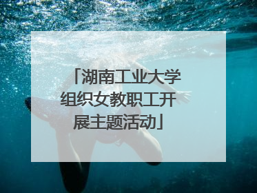 湖南工业大学组织女教职工开展主题活动