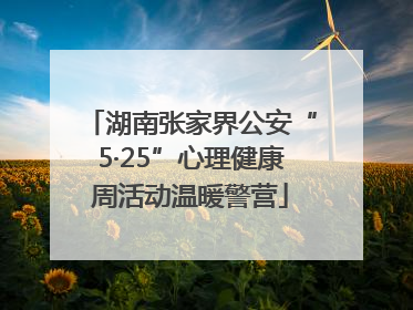 湖南张家界公安“5·25”心理健康周活动温暖警营