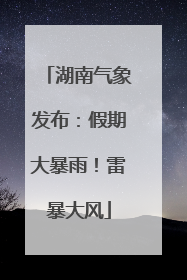 湖南气象发布：假期大暴雨！雷暴大风