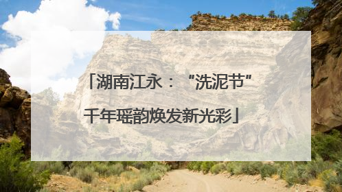湖南江永：“洗泥节”千年瑶韵焕发新光彩