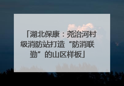 湖北保康：尧治河村级消防站打造“防消联勤”的山区样板