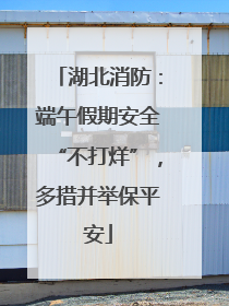 湖北消防：端午假期安全“不打烊”，多措并举保平安