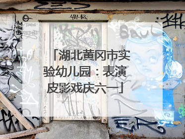 湖北黄冈市实验幼儿园：表演皮影戏庆六一