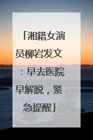 湘籍女演员柳岩发文：早去医院早解脱，紧急提醒