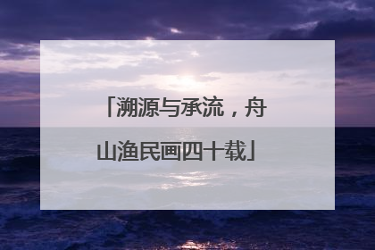 溯源与承流，舟山渔民画四十载