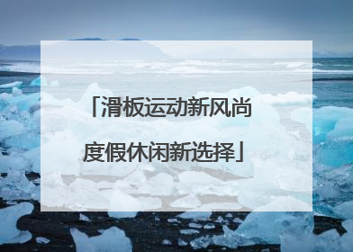 滑板运动新风尚 度假休闲新选择