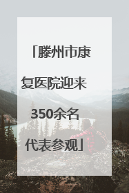 滕州市康复医院迎来350余名代表参观