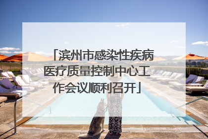 滨州市感染性疾病医疗质量控制中心工作会议顺利召开