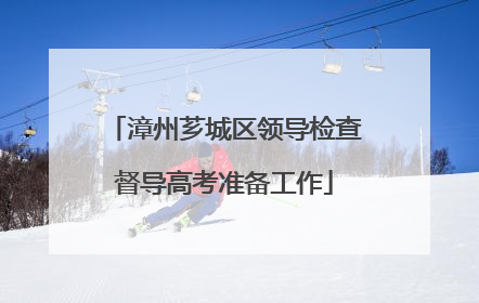 漳州芗城区领导检查督导高考准备工作