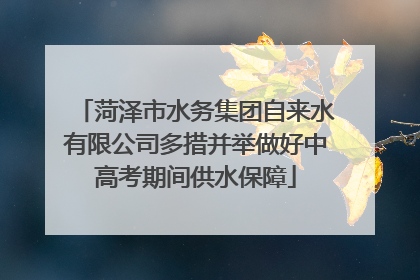 菏泽市水务集团自来水有限公司多措并举做好中高考期间供水保障