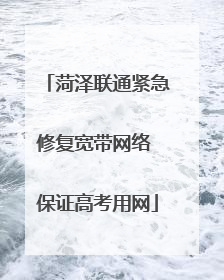 菏泽联通紧急修复宽带网络 保证高考用网