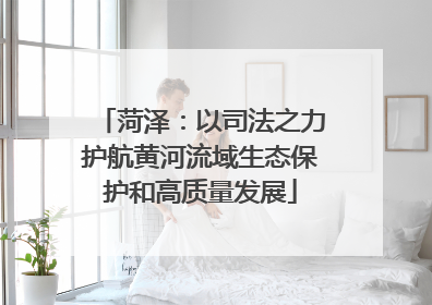 菏泽：以司法之力护航黄河流域生态保护和高质量发展