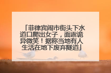菲律宾闹市街头下水道口爬出女子，面露诡异微笑！据称当地有人生活在地下废弃隧道