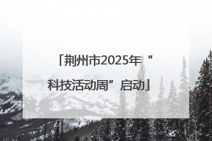 荆州市2025年“科技活动周”启动