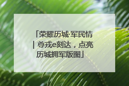 荣耀历城·军民情｜尊戎e刻达，点亮历城拥军版图