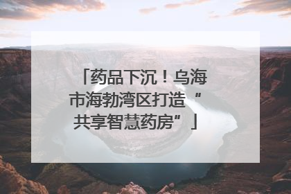 药品下沉！乌海市海勃湾区打造“共享智慧药房”