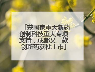 获国家重大新药创制科技重大专项支持，成都又一款创新药获批上市