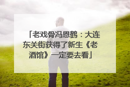 老戏骨冯恩鹤：大连东关街获得了新生《老酒馆》一定要去看