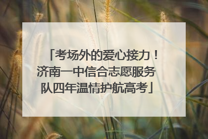 考场外的爱心接力！济南一中信合志愿服务队四年温情护航高考