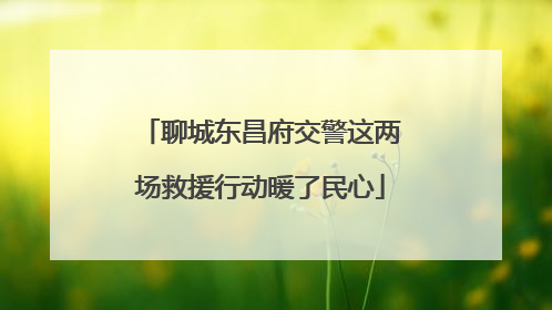 聊城东昌府交警这两场救援行动暖了民心