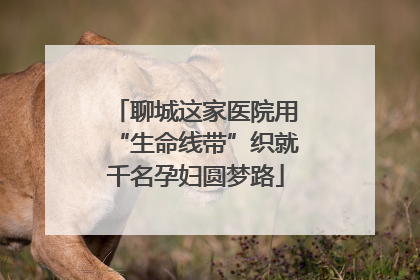 聊城这家医院用“生命线带”织就千名孕妇圆梦路