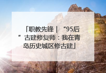 职教先锋｜“95后”古建修复师：我在青岛历史城区修古建
