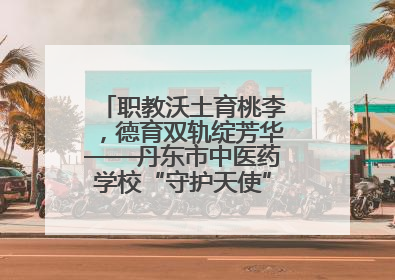 职教沃土育桃李，德育双轨绽芳华——丹东市中医药学校“守护天使”名班主任工作室德育实践之路