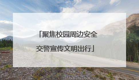 聚焦校园周边安全 交警宣传文明出行