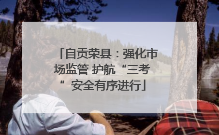 自贡荣县：强化市场监管 护航“三考”安全有序进行