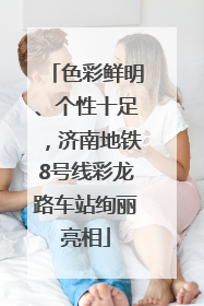 色彩鲜明、个性十足，济南地铁8号线彩龙路车站绚丽亮相