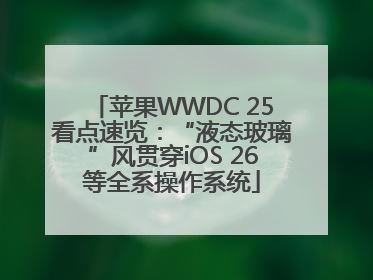 苹果WWDC 25看点速览：“液态玻璃”风贯穿iOS 26等全系操作系统