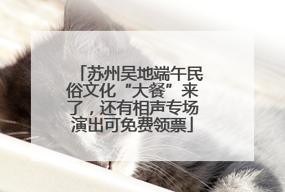 苏州吴地端午民俗文化“大餐”来了，还有相声专场演出可免费领票