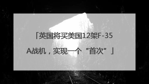 英国将买美国12架F-35A战机，实现一个“首次”