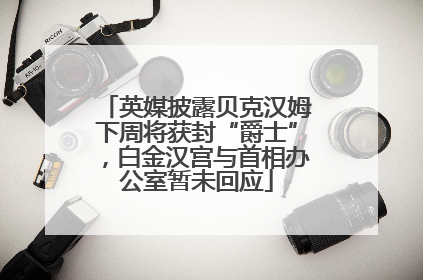 英媒披露贝克汉姆下周将获封“爵士”，白金汉宫与首相办公室暂未回应