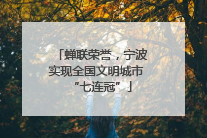 蝉联荣誉，宁波实现全国文明城市“七连冠”