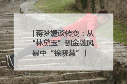 蒋梦婕谈转变：从“林黛玉”到金融风暴中“徐晓慧”