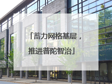 蓄力网格基层，推进普陀智治