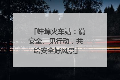 蚌埠火车站：说安全、见行动，共绘安全好风景