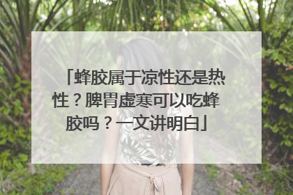 蜂胶属于凉性还是热性？脾胃虚寒可以吃蜂胶吗？一文讲明白