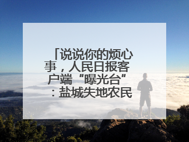 说说你的烦心事，人民日报客户端“曝光台”：盐城失地农民保障金待支付