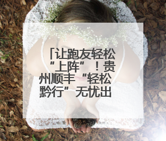 让跑友轻松“上阵”！贵州顺丰“轻松黔行”无忧出游服务上线
