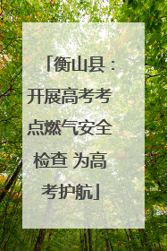 衡山县：开展高考考点燃气安全检查 为高考护航