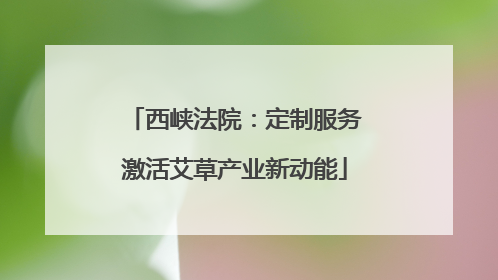 西峡法院：定制服务激活艾草产业新动能