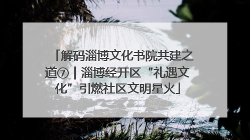解码淄博文化书院共建之道⑦｜淄博经开区“礼遇文化”引燃社区文明星火