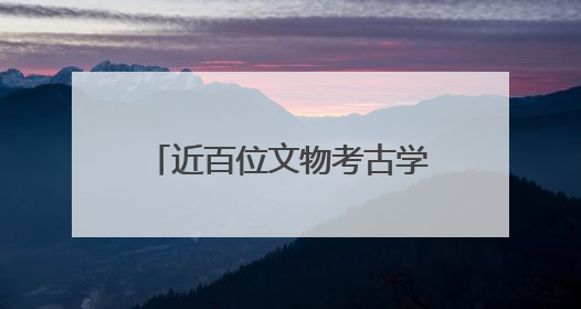 近百位文物考古学者为北疆文化品牌建设注入学术动能