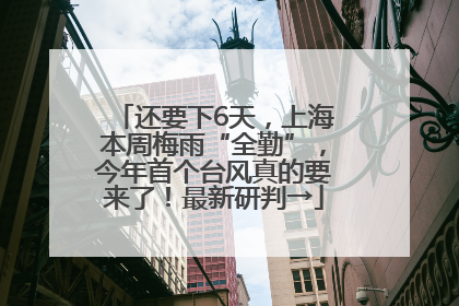 还要下6天，上海本周梅雨“全勤”，今年首个台风真的要来了！最新研判→