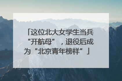 这位北大女学生当兵“开航母”，退役后成为“北京青年榜样”