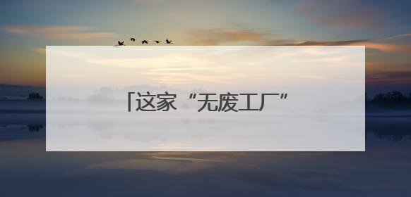 这家“无废工厂”，油漆98%回收