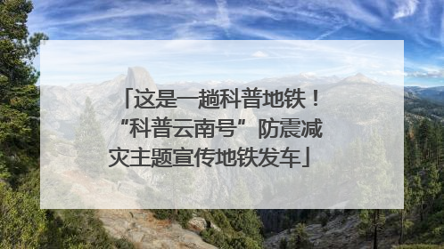 这是一趟科普地铁！“科普云南号”防震减灾主题宣传地铁发车