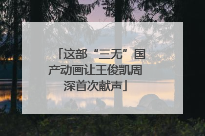 这部“三无”国产动画让王俊凯周深首次献声
